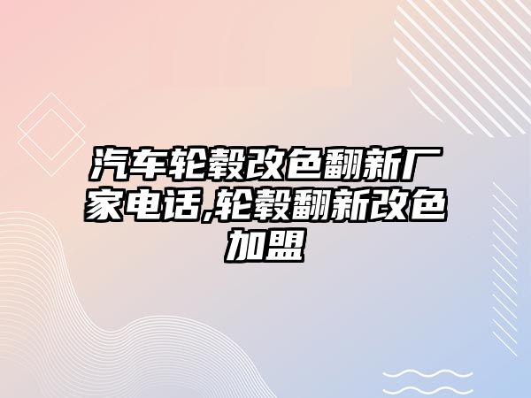 汽車輪轂改色翻新廠家電話,輪轂翻新改色加盟