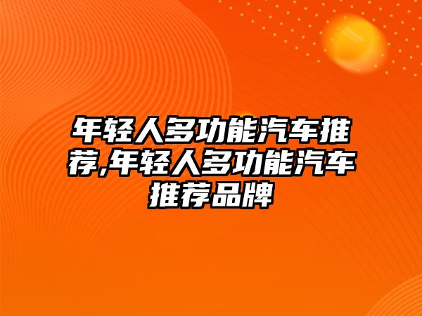 年輕人多功能汽車推薦,年輕人多功能汽車推薦品牌