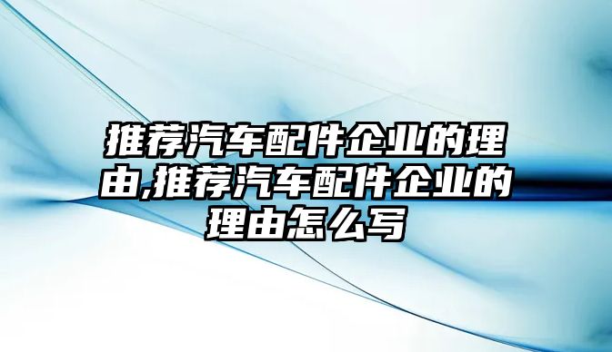 推薦汽車配件企業的理由,推薦汽車配件企業的理由怎么寫