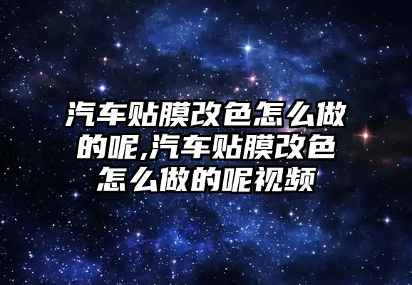 汽車貼膜改色怎么做的呢,汽車貼膜改色怎么做的呢視頻