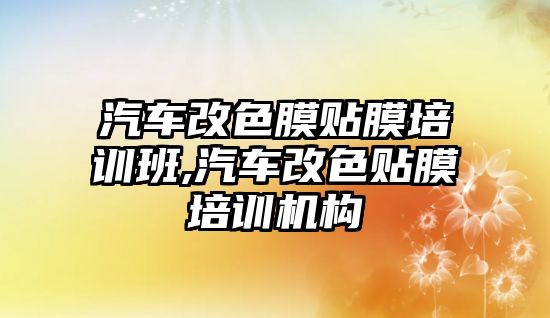 汽車改色膜貼膜培訓班,汽車改色貼膜培訓機構