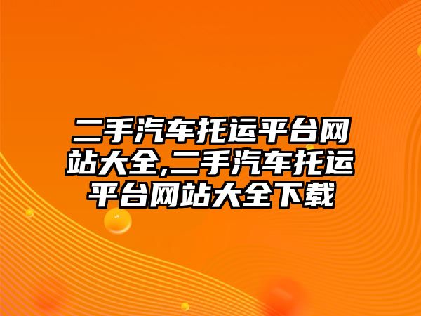 二手汽車托運平臺網站大全,二手汽車托運平臺網站大全下載