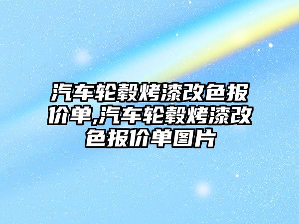 汽車輪轂烤漆改色報(bào)價(jià)單,汽車輪轂烤漆改色報(bào)價(jià)單圖片