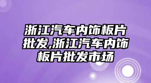 浙江汽車內飾板片批發,浙江汽車內飾板片批發市場