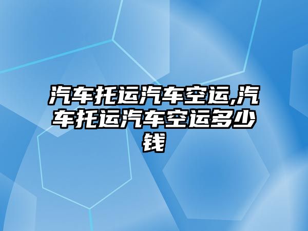 汽車托運汽車空運,汽車托運汽車空運多少錢