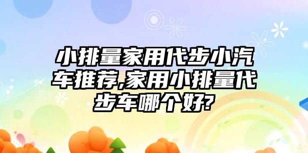 小排量家用代步小汽車推薦,家用小排量代步車哪個(gè)好?