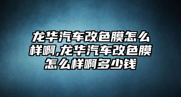 龍華汽車改色膜怎么樣啊,龍華汽車改色膜怎么樣啊多少錢