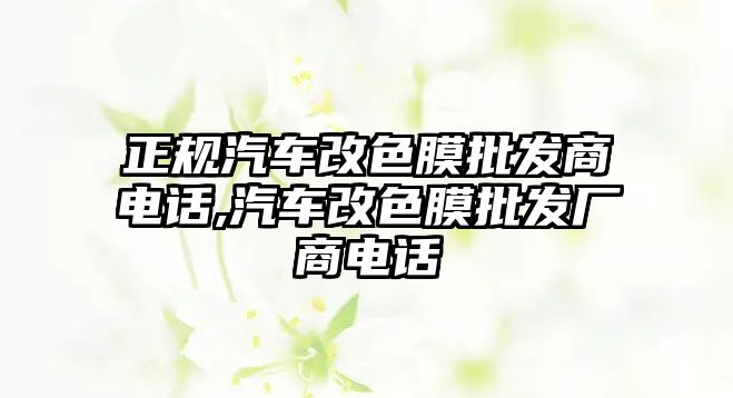 正規(guī)汽車(chē)改色膜批發(fā)商電話,汽車(chē)改色膜批發(fā)廠商電話