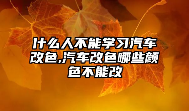 什么人不能學習汽車改色,汽車改色哪些顏色不能改