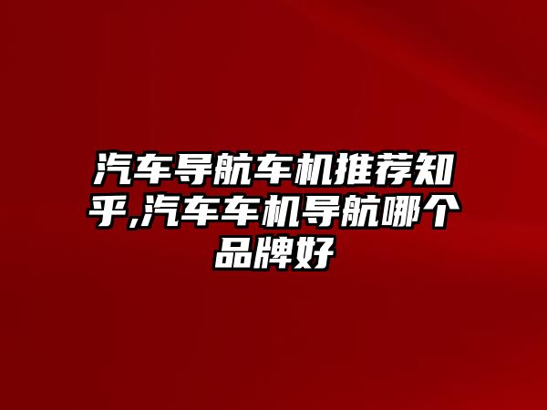 汽車導航車機推薦知乎,汽車車機導航哪個品牌好