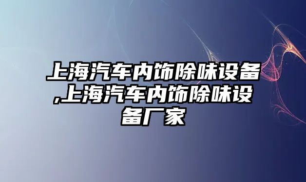 上海汽車內飾除味設備,上海汽車內飾除味設備廠家