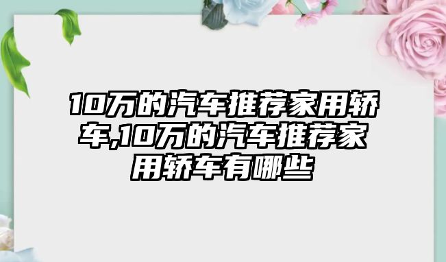 10萬的汽車推薦家用轎車,10萬的汽車推薦家用轎車有哪些