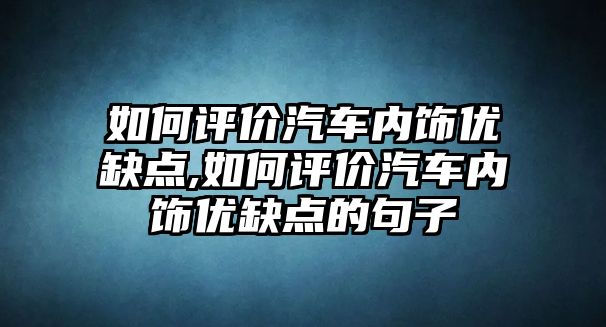 如何評價汽車內飾優缺點,如何評價汽車內飾優缺點的句子