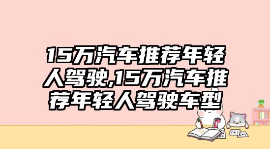 15萬汽車推薦年輕人駕駛,15萬汽車推薦年輕人駕駛車型