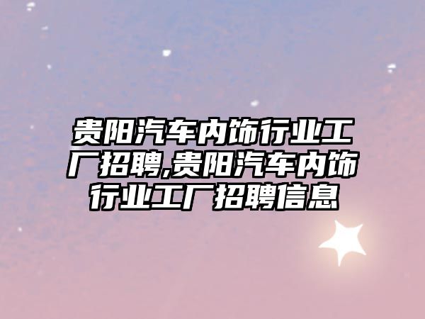 貴陽汽車內飾行業工廠招聘,貴陽汽車內飾行業工廠招聘信息