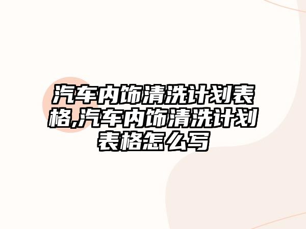 汽車內飾清洗計劃表格,汽車內飾清洗計劃表格怎么寫