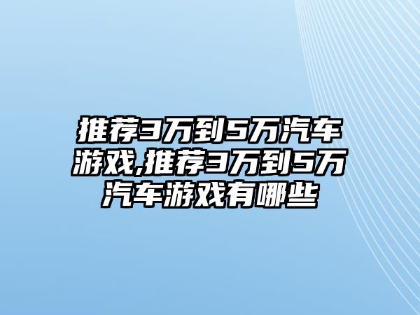 推薦3萬到5萬汽車游戲,推薦3萬到5萬汽車游戲有哪些