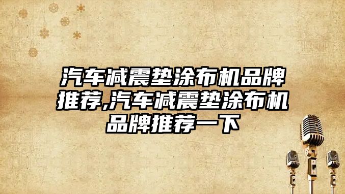 汽車減震墊涂布機品牌推薦,汽車減震墊涂布機品牌推薦一下