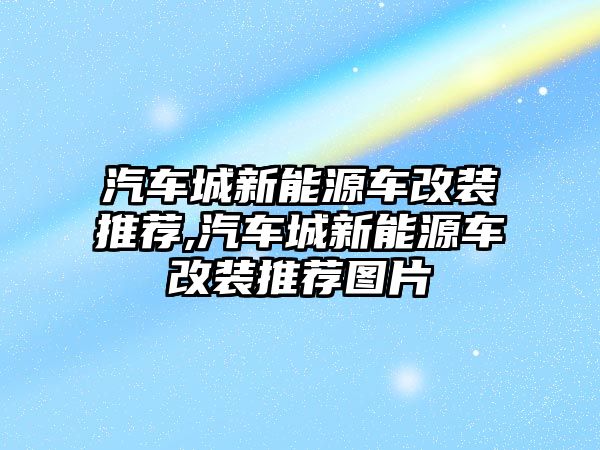 汽車城新能源車改裝推薦,汽車城新能源車改裝推薦圖片