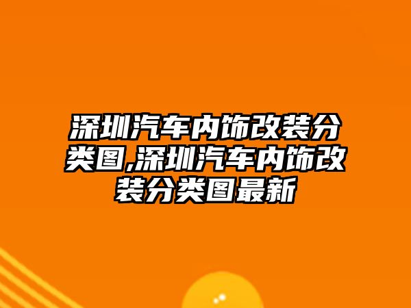 深圳汽車內飾改裝分類圖,深圳汽車內飾改裝分類圖最新