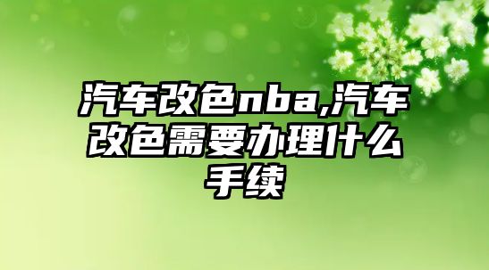 汽車改色nba,汽車改色需要辦理什么手續