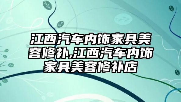 江西汽車內飾家具美容修補,江西汽車內飾家具美容修補店