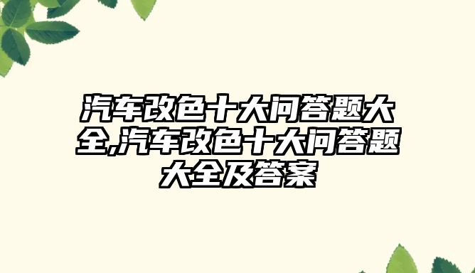 汽車改色十大問答題大全,汽車改色十大問答題大全及答案