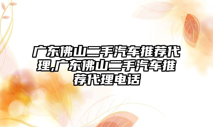 廣東佛山二手汽車推薦代理,廣東佛山二手汽車推薦代理電話