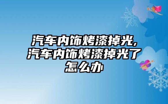 汽車內飾烤漆掉光,汽車內飾烤漆掉光了怎么辦