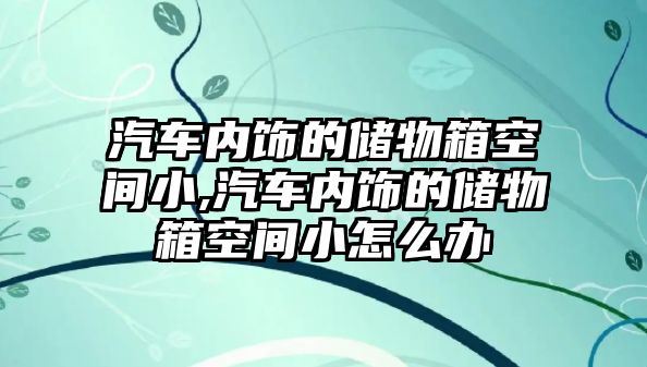 汽車內飾的儲物箱空間小,汽車內飾的儲物箱空間小怎么辦