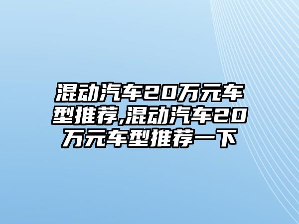 混動汽車20萬元車型推薦,混動汽車20萬元車型推薦一下