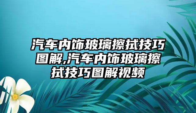 汽車內飾玻璃擦拭技巧圖解,汽車內飾玻璃擦拭技巧圖解視頻