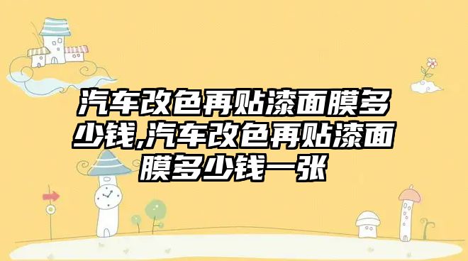 汽車改色再貼漆面膜多少錢,汽車改色再貼漆面膜多少錢一張