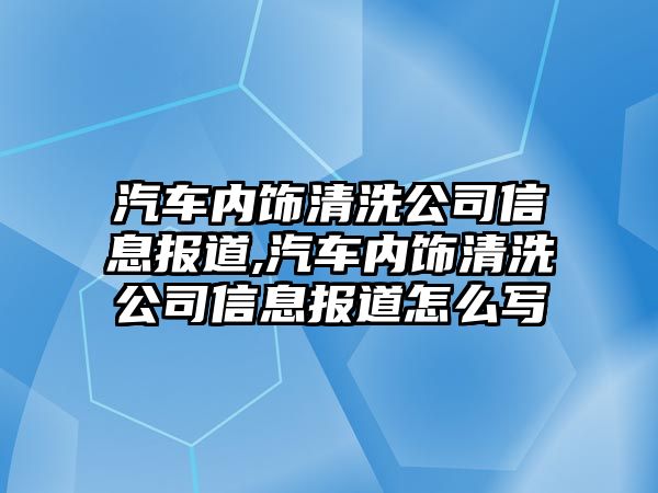 汽車內飾清洗公司信息報道,汽車內飾清洗公司信息報道怎么寫