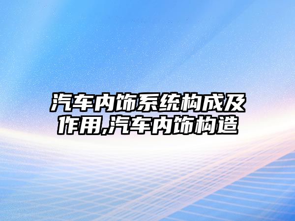 汽車內飾系統構成及作用,汽車內飾構造