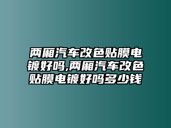 兩廂汽車改色貼膜電鍍好嗎,兩廂汽車改色貼膜電鍍好嗎多少錢