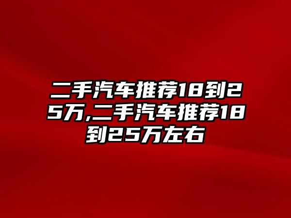 二手汽車(chē)推薦18到25萬(wàn),二手汽車(chē)推薦18到25萬(wàn)左右