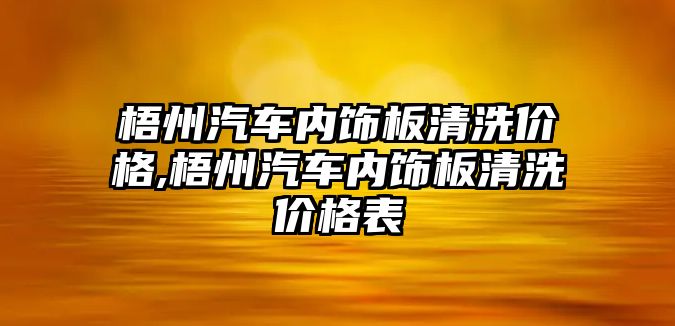 梧州汽車內飾板清洗價格,梧州汽車內飾板清洗價格表