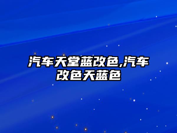 汽車天堂藍(lán)改色,汽車改色天藍(lán)色