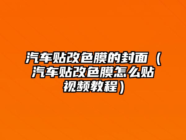 汽車貼改色膜的封面（汽車貼改色膜怎么貼視頻教程）