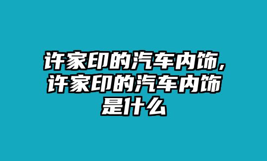 許家印的汽車內飾,許家印的汽車內飾是什么