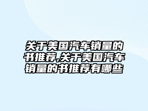 關(guān)于美國(guó)汽車銷量的書推薦,關(guān)于美國(guó)汽車銷量的書推薦有哪些