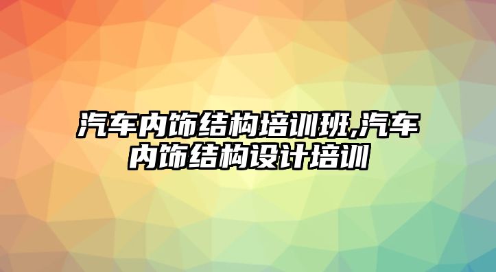 汽車內飾結構培訓班,汽車內飾結構設計培訓