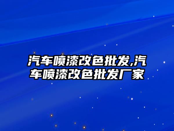 汽車噴漆改色批發,汽車噴漆改色批發廠家