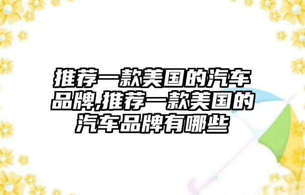 推薦一款美國的汽車品牌,推薦一款美國的汽車品牌有哪些