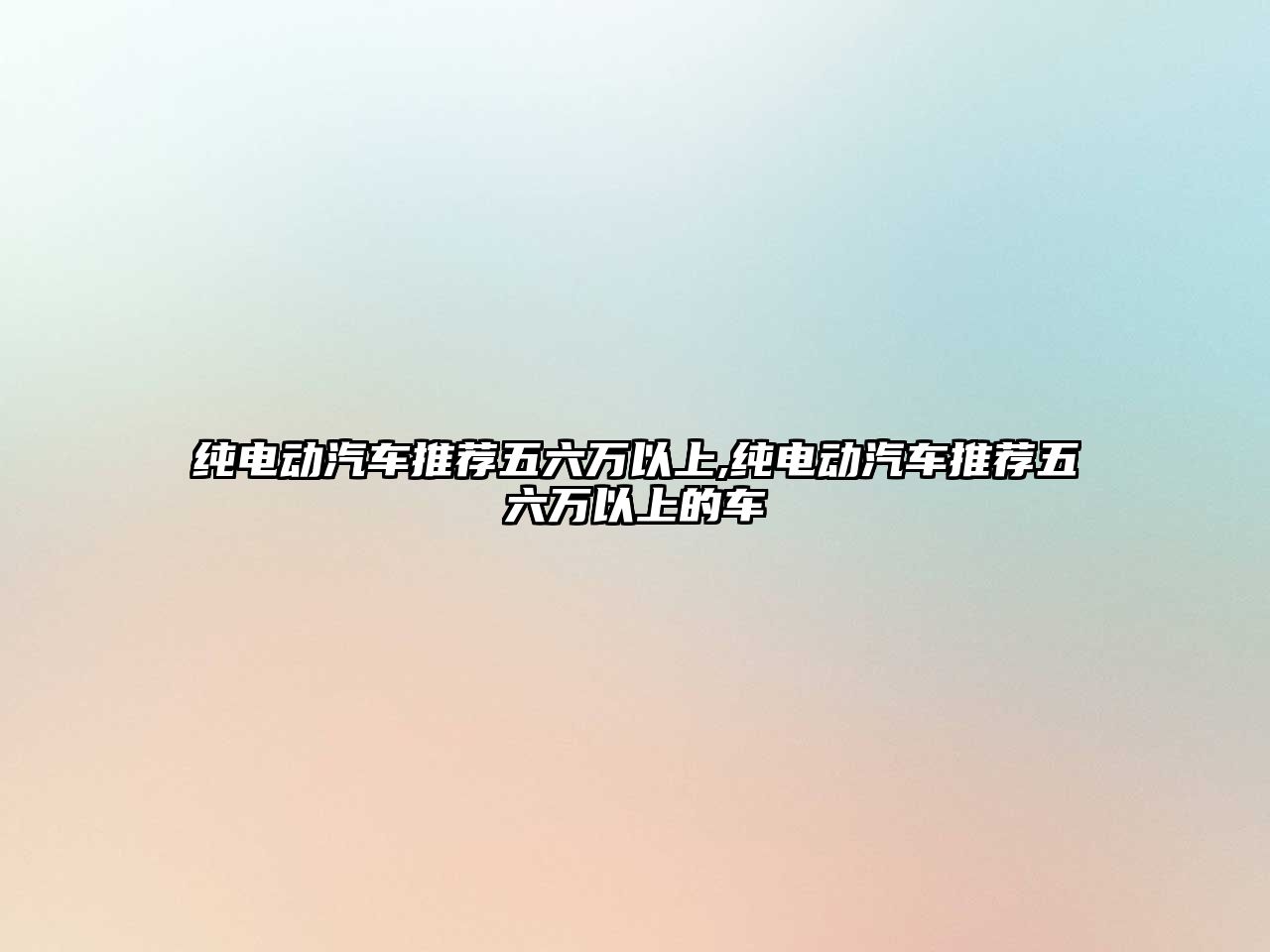 純電動汽車推薦五六萬以上,純電動汽車推薦五六萬以上的車