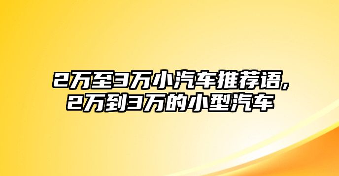 2萬至3萬小汽車推薦語,2萬到3萬的小型汽車