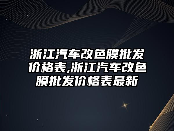 浙江汽車改色膜批發價格表,浙江汽車改色膜批發價格表最新