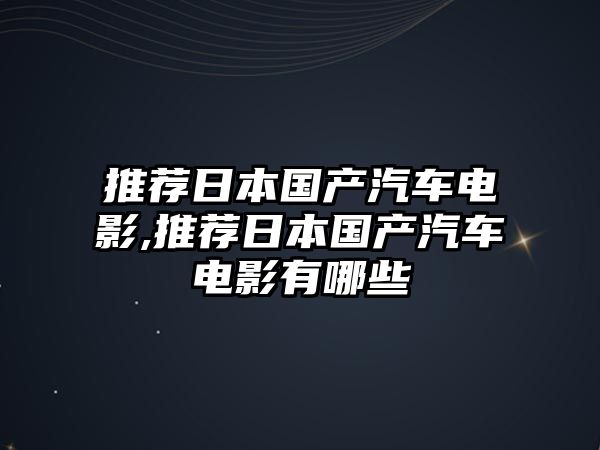 推薦日本國產(chǎn)汽車電影,推薦日本國產(chǎn)汽車電影有哪些