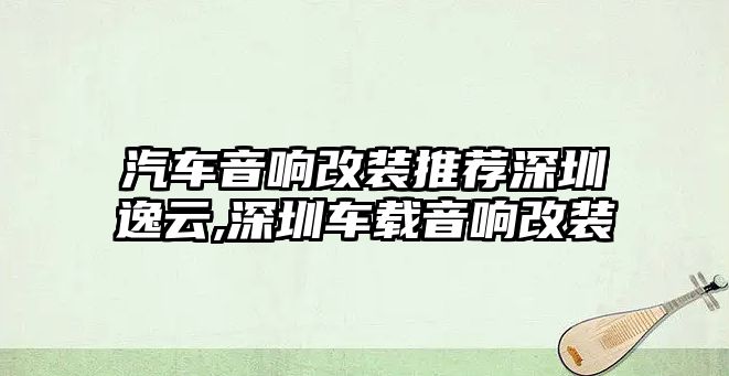 汽車音響改裝推薦深圳逸云,深圳車載音響改裝